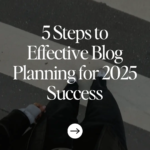 5 Steps to Effective Blog Planning for 2025 Success